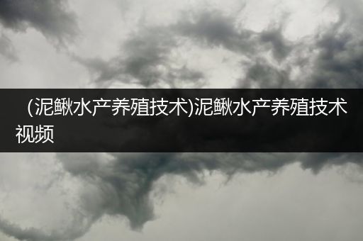红泥鳅养殖技术(红泥鳅养殖技术视频)